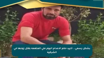 بشكل رسمي.. تأييد حكم الإعدام اليوم على المتهمة بقتل زوجها في الشرقية